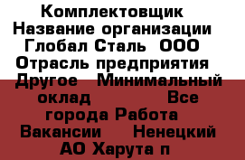 Комплектовщик › Название организации ­ Глобал-Сталь, ООО › Отрасль предприятия ­ Другое › Минимальный оклад ­ 24 000 - Все города Работа » Вакансии   . Ненецкий АО,Харута п.